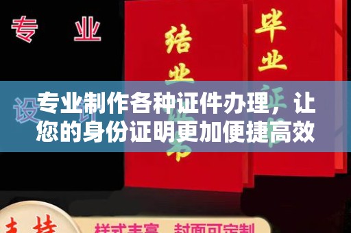 九龙坡专业制作各种证件办理，让您的身份证明更加便捷高效