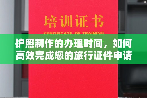 九龙坡护照制作的办理时间，如何高效完成您的旅行证件申请