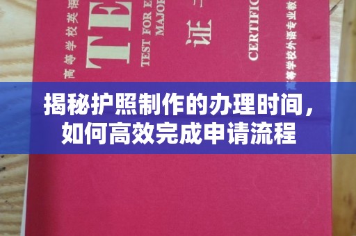 九龙坡揭秘护照制作的办理时间，如何高效完成申请流程