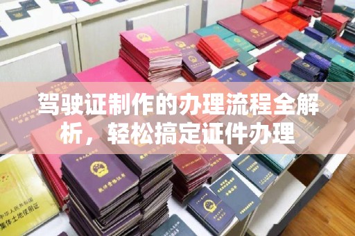 九龙坡驾驶证制作的办理流程全解析，轻松搞定证件办理