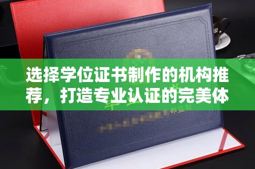 九龙坡选择学位证书制作的机构推荐，打造专业认证的完美体验