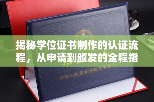 九龙坡揭秘学位证书制作的认证流程，从申请到颁发的全程指南