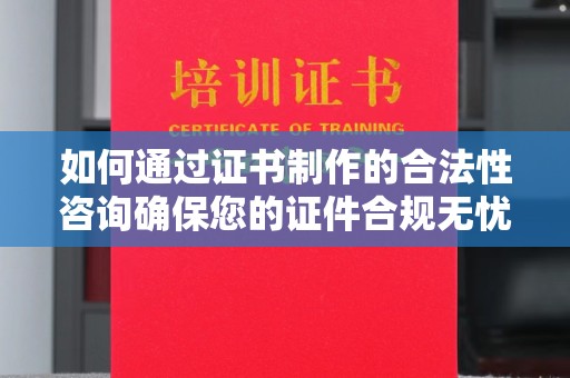 九龙坡如何通过证书制作的合法性咨询确保您的证件合规无忧