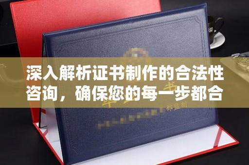 九龙坡深入解析证书制作的合法性咨询，确保您的每一步都合规