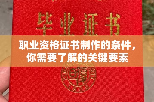 九龙坡职业资格证书制作的条件，你需要了解的关键要素