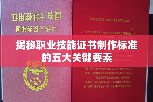 九龙坡揭秘职业技能证书制作标准的五大关键要素