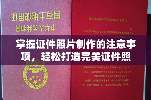 九龙坡掌握证件照片制作的注意事项，轻松打造完美证件照