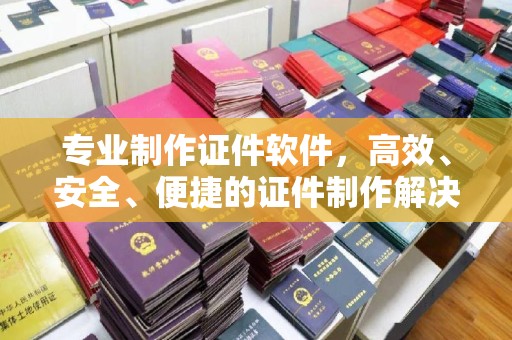 九龙坡专业制作证件软件，高效、安全、便捷的证件制作解决方案